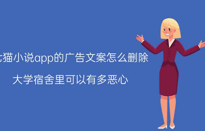 七猫小说app的广告文案怎么删除 大学宿舍里可以有多恶心？